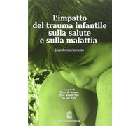L'impatto del trauma infantile sulla salute e sulla malattia. L'epidemia nascosta (Psichiatria e psicologia dell'età evolut.) - 9788895930534