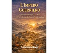 L'Impero Guerriero: Esplorare L'archeologia, La Cultura E Il Potere Politico Dell'antico Perù Prima Degli Inca