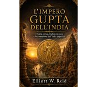L'IMPERO GUPTA DELL'INDIA: Storia antica, tradizioni sacre e la formazione dell'India imperiale