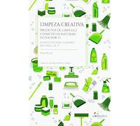 Limpeza creativa: Produtos de limpeza e cosméticos naturais feitos por ti. 25 receitas para coidares da casa e de ti