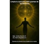 Limpia tu aura para abrir puertas de bendiciones.: Domina el poder universal atreves de la mente.