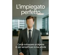 L'impiegato perfetto: Come sviluppare un Agente AI per semplificare la tua attività