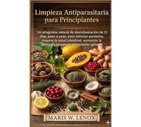 Limpieza Antiparasitaria para Principiantes: Un programa natural de desintoxicación de 21 días, paso a paso, para eliminar parásitos, mejorar la salud intestinal, aumentar la energía y recuperar