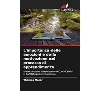 L'importanza delle emozioni e della motivazione nel processo di apprendimento: A quali condizioni il trasferimento di CONOSCENZA in CAPACITÀ può avere successo