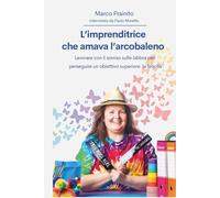 L'IMPRENDITRICE CHE AMAVA L'ARCOBALENO: Lavorare con il sorriso sulle labbra per perseguire un obiettivo superiore: la felicità