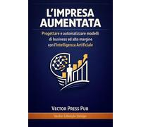 L'Impresa Aumentata: Progettare e automatizzare modelli di business ad alto margine con l'Intelligenza Artificiale. (Vector Lifestyle Design)