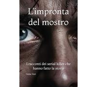 L'impronta del mostro: I racconti dei serial killer che hanno fatto la storia