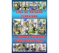 LINA DU ROYAUME FLORAISON: LA GRANDE AVENTURE D'UNE PETITE FILLE, Un conte magique sur l’amour, le courage et l’amitié pour les enfants de 5 à 15 ans