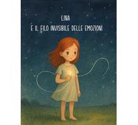 Lina e il filo invisibile delle emozioni: Albo illustrato per bambini 3-7 anni per riconoscere, comprendere e accogliere le emozioni