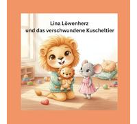 Lina Löwenherz und das verschwundene Kuscheltier: Eine liebevolle Mutmachgeschichte über Vertrauen, Freundschaft und kleine Helden (Lina Löwenherz - Mut wächst leise)