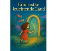 Lina und das leuchtende Land: Ein fantasievolles Mutmach-Buch für Kinder von 5 bis 9 Jahren