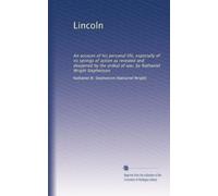 Lincoln: An account of his personal life, especially of its springs of action as revealed and deepened by the ordeal of war, by Nathaniel Wright Stephenson: Volume 1