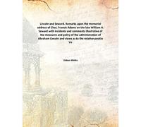 Lincoln and Seward. Remarks upon the memorial address of Chas. Francis Adams on the late William H. Seward with incidents and comments illustrative of the measures and policy of the administration of Abraham Lincoln and views as to the relative posit