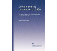 Lincoln and the convention of 1860: an address before the Chicago historical society, April 4, 1918