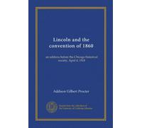 Lincoln and the convention of 1860: an address before the Chicago historical society, April 4, 1918