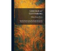 Lincoln at Gettysburg: What He Intended to Say; What He Said; What He Was Reported to Have Said; What He Wished He Had Said