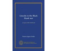 Lincoln in the Black Hawk war: an epos of the Northwest