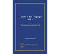 Lincoln in the telegraph office: recollections of the United States military telegraph corps during the civil war