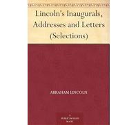 Lincoln’s Inaugurals, Addresses and Letters (Selections)
