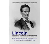 Lincoln Speeches and Letters 1832-1865: The Illustrated Collection with Political Cartoons, the Missouri Compromise, and Lieber Code
