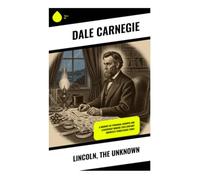 Lincoln, the Unknown: A Human Portrait of the Civil War President's Resilience, Wartime Leadership, and Moral Growth