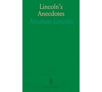 Lincoln's Anecdotes: A Complete Collection of the Anecdotes, Stories and Pithy Sayings of the Late Abraham Lincoln, 16th President of the United States