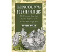 Lincoln's Counterfeiters: The Wisconsin Gang That Funded the Union and Started the Chicago Mob (True Crime)