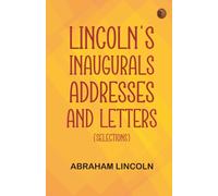 Lincoln's Inaugurals, Addresses and Letters (Selections)