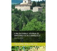L'INCREDIBILE STORIA DI ANTONIO SCACCABAROZZI: Romanzo storico umoristico