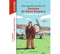 L'incroyable destin d'Antoine de Saint-Exupéry: Le prince des airs