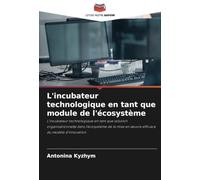 L'incubateur technologique en tant que module de l'écosystème: L'incubateur technologique en tant que solution organisationnelle dans l'écosystème de ... mise en ¿uvre efficace du modèle d'innovation
