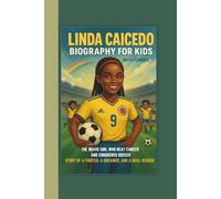 LINDA CAICEDO BIOGRAPHY FOR KIDS: THE BRAVE GIRL WHO BEAT CANCER AND CONQUERED SOCCER STORY OF A FIGHTER, A DREAMER, AND A GOAL-SCORER