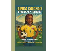 LINDA CAICEDO BIOGRAPHY FOR KIDS: THE BRAVE GIRL WHO BEAT CANCER AND CONQUERED SOCCER STORY OF A FIGHTER, A DREAMER, AND A GOAL-SCORER