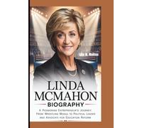 LINDA MCMAHON BIOGRAPHY: A Pioneering Entrepreneur's Journey: From Wrestling Mogul to Political Leader and Advocate for Education Reform