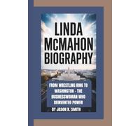 LINDA MCMAHON BIOGRAPHY: FROM WRESTLING RING TO WASHINGTON - THE BUSINESSWOMAN WHO REINVENTED POWER