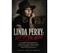 LINDA PERRY: LET IT DIE HERE: An Unofficial Critical Analysis of Linda Perry’s Life, Music, Fame, Creative Struggles, and the Story Behind the Documentary