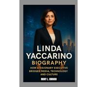 LINDA YACCARINO BIOGRAPHY : HOW A VISIONARY EXECUTIVE BRIDGED MEDIA, TECHNOLOGY AND CULTURE: LEADERSHIP, INFLUENCE AND THE FUTURE OF MEDIA