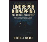 LINDBERGH KIDNAPPING THE CRIME OF THE CENTURY: The True Story of the Baby’s Murder and the Hunt That Shocked America (True Crime Case Files: Real Stories Of Murder, Mystery & Justice)