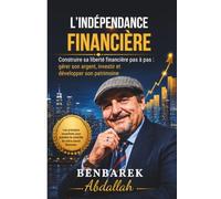 L'INDÉPENDANCE FINANCIÈRE: Construire sa liberté financière pas à pas, gérer son argent, investir et développer son patrimoine