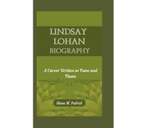 LINDSAY LOHAN BIOGRAPHY: A Career Written in Fame and Flame