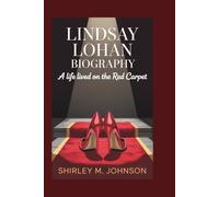 LINDSAY LOHAN BIOGRAPHY: A Life Lived On The Red Carpet