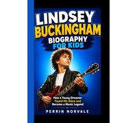 LINDSEY BUCKINGHAM BIOGRAPHY FOR KIDS: How a Young Dreamer Found His Voice and Became a Music Legend