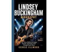 LINDSEY BUCKINGHAM BIOGRAPHY: The Artist Behind the Songs, Sounds, and Stories That Changed Rock Music