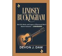 LINDSEY BUCKINGHAM: His Life, Music, and Legacy of Fleetwood Mac’s Master Guitarist - A Biography
