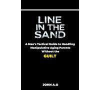 Line in the Sand: A Man's Tactical Guide to Handling Manipulative Aging Parents Without the Guilt