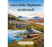 Linea delle Highlands occidentali Guida ai treni panoramici 2026: Il viaggio in treno di un viaggiatore alle prime armi attraverso i laghi, le ... di Glenfinnan e la costa di Mallaig in Scozia