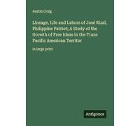 Lineage, Life and Labors of José Rizal, Philippine Patriot; A Study of the Growth of Free Ideas in the Trans Pacific American Territor: in large print