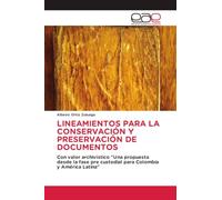 LINEAMIENTOS PARA LA CONSERVACIÓN Y PRESERVACIÓN DE DOCUMENTOS: Con valor archivístico "Una propuesta desde la fase pre custodial para Colombia y América Latina"