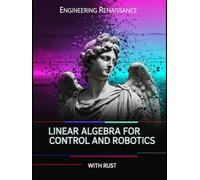 Linear Algebra for Control and Robotics With Rust: A Practical, Application-First Guide to State-Space, System Stability, and Optimal Control with ... and Rust Code (Engineering Renaissance)