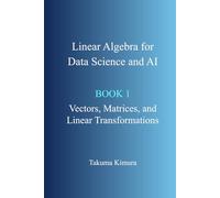 Linear Algebra for Data Science and AI: Book 1. Vectors, Matrices, and Linear Transformations